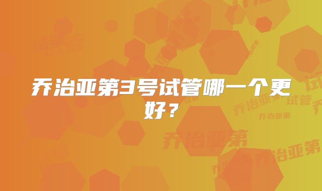 乔治亚第3号试管哪一个更好?