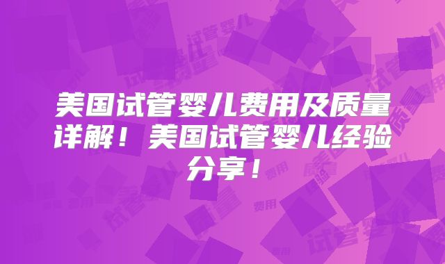 美国试管婴儿费用及质量详解！美国试管婴儿经验分享！