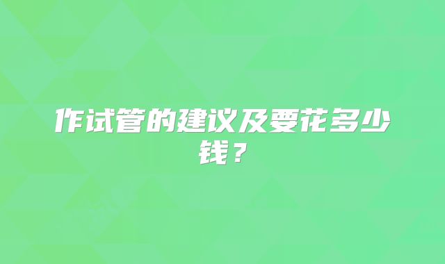 作试管的建议及要花多少钱?