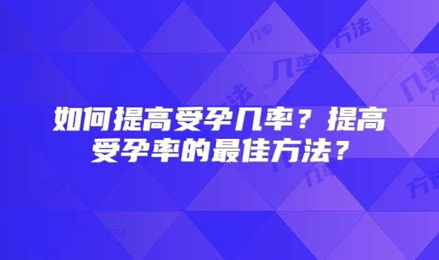 如何提高受孕几率?提高受孕率的最佳方法?