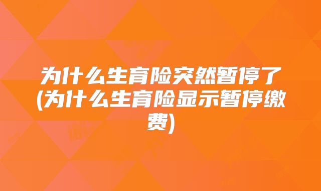 为什么生育险突然暂停了(为什么生育险显示暂停缴费)
