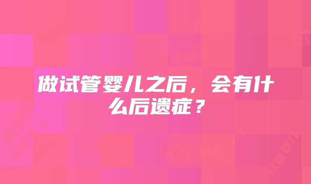 做试管婴儿之后，会有什么后遗症？