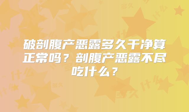 破剖腹产恶露多久干净算正常吗?剖腹产恶露不尽吃什么?