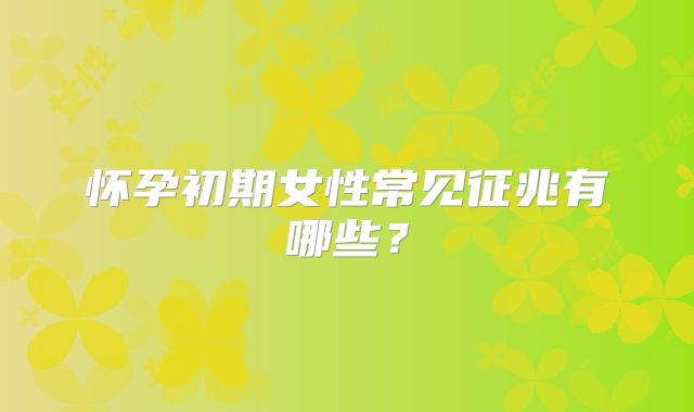 怀孕初期女性常见征兆有哪些？