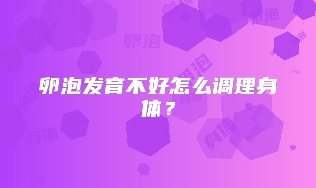 卵泡发育不好怎么调理身体?