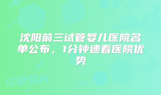 沈阳前三试管婴儿医院名单公布，1分钟速看医院优势