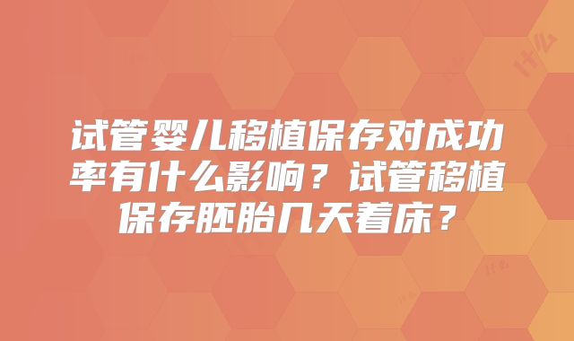 试管婴儿移植保存对成功率有什么影响？试管移植保存胚胎几天着床？
