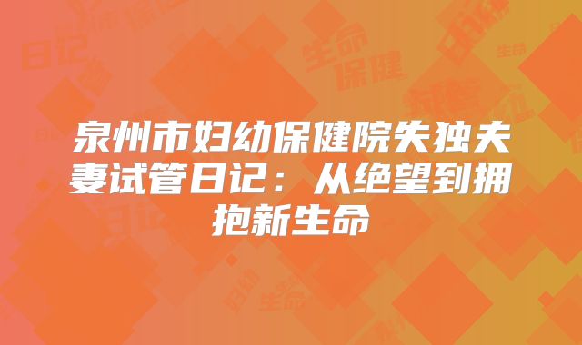 泉州市妇幼保健院失独夫妻试管日记：从绝望到拥抱新生命