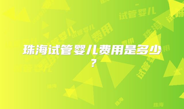 珠海试管婴儿费用是多少?