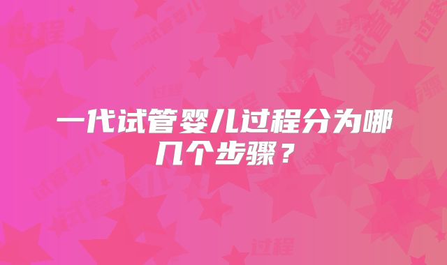 一代试管婴儿过程分为哪几个步骤?