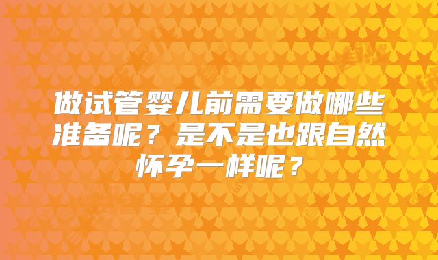 做试管婴儿前需要做哪些准备呢？是不是也跟自然怀孕一样呢？