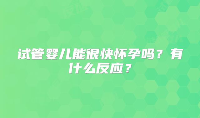 试管婴儿能很快怀孕吗？有什么反应？