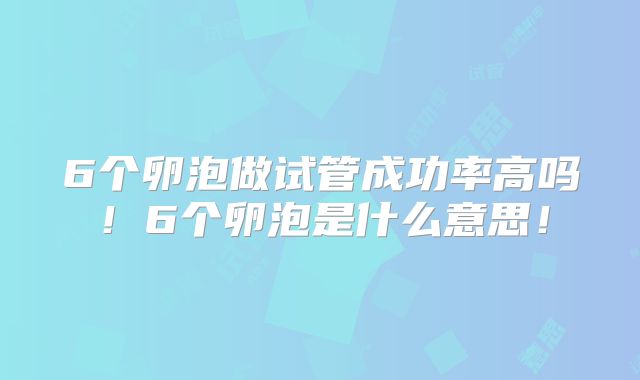 6个卵泡做试管成功率高吗！6个卵泡是什么意思！