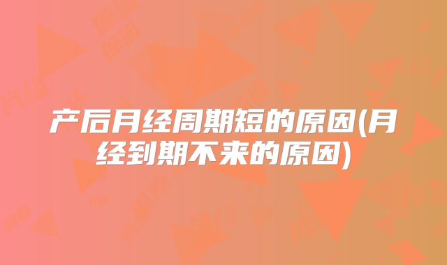 产后月经周期短的原因(月经到期不来的原因)