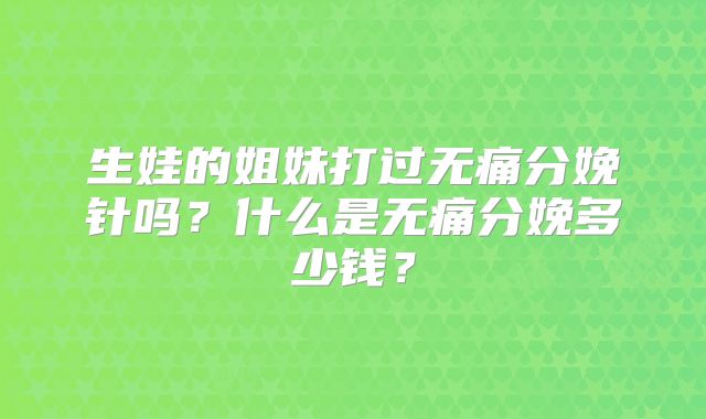 生娃的姐妹打过无痛分娩针吗？什么是无痛分娩多少钱？