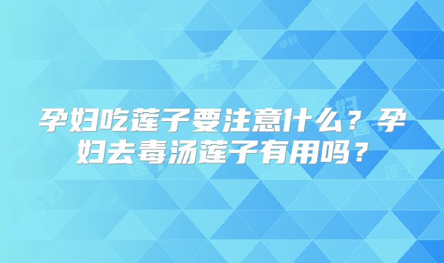 孕妇吃莲子要注意什么?孕妇去毒汤莲子有用吗?