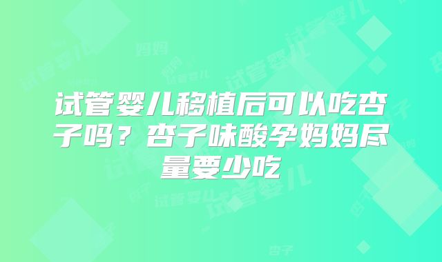 试管婴儿移植后可以吃杏子吗？杏子味酸孕妈妈尽量要少吃