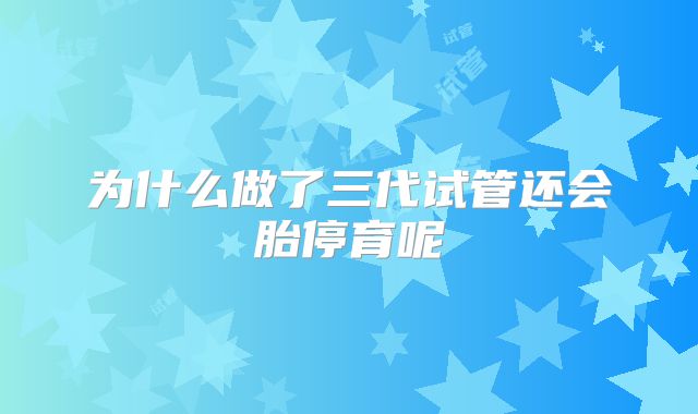 为什么做了三代试管还会胎停育呢
