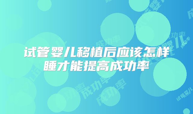 试管婴儿移植后应该怎样睡才能提高成功率
