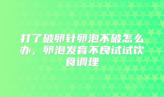 打了破卵针卵泡不破怎么办，卵泡发育不良试试饮食调理