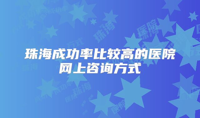 珠海成功率比较高的医院网上咨询方式