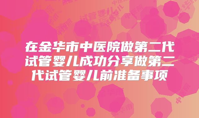 在金华市中医院做第二代试管婴儿成功分享做第二代试管婴儿前准备事项