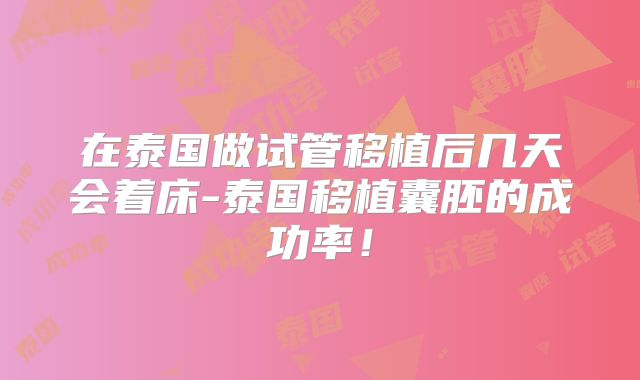 在泰国做试管移植后几天会着床-泰国移植囊胚的成功率！