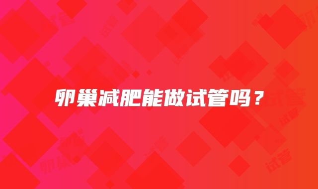 卵巢减肥能做试管吗?