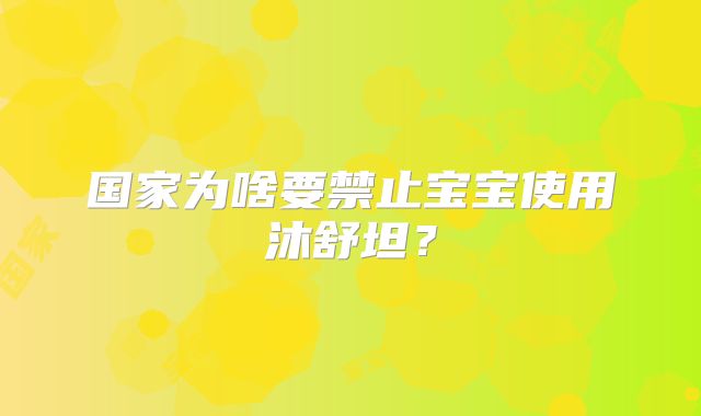 国家为啥要禁止宝宝使用沐舒坦？
