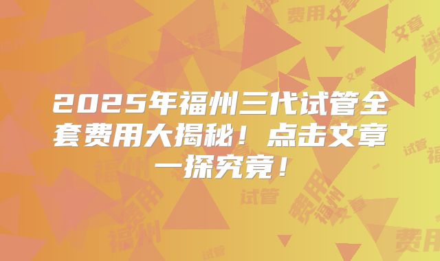 2025年福州三代试管全套费用大揭秘!点击文章一探究竟!