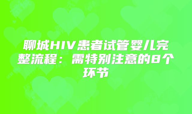聊城HIV患者试管婴儿完整流程：需特别注意的8个环节