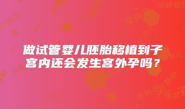 做试管婴儿胚胎移植到子宫内还会发生宫外孕吗？