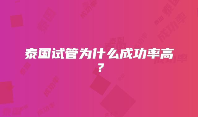 泰国试管为什么成功率高?