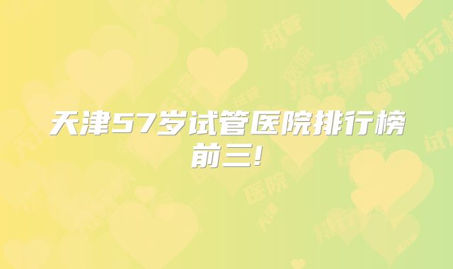 天津57岁试管医院排行榜前三!