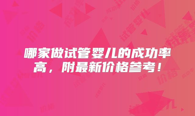 哪家做试管婴儿的成功率高，附最新价格参考！