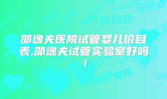 邵逸夫医院试管婴儿价目表,邵逸夫试管实验室好吗！