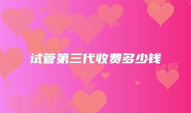 试管第三代收费多少钱