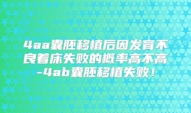 4aa囊胚移植后因发育不良着床失败的概率高不高-4ab囊胚移植失败!