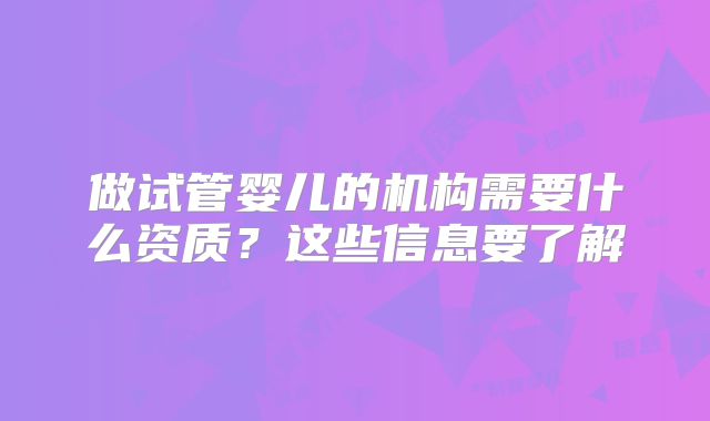 做试管婴儿的机构需要什么资质？这些信息要了解