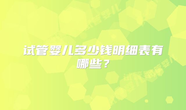 试管婴儿多少钱明细表有哪些？