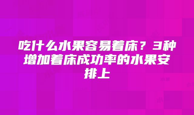 吃什么水果容易着床？3种增加着床成功率的水果安排上
