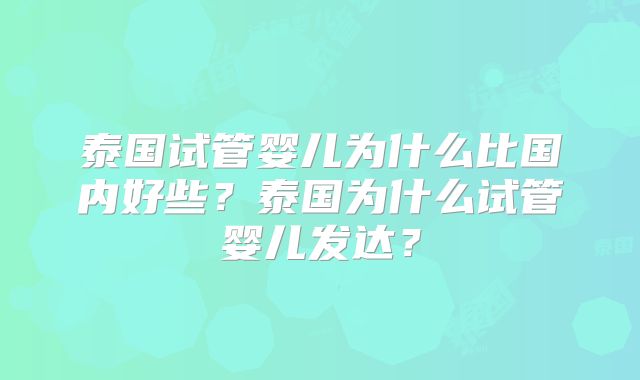 泰国试管婴儿为什么比国内好些？泰国为什么试管婴儿发达？
