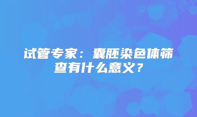 试管专家：囊胚染色体筛查有什么意义？