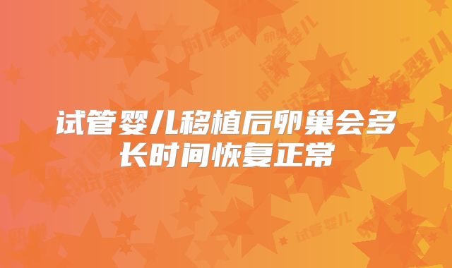 试管婴儿移植后卵巢会多长时间恢复正常