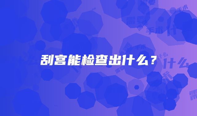 刮宫能检查出什么？