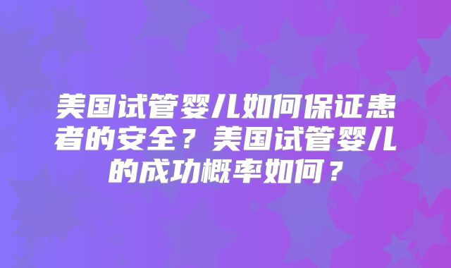 美国试管婴儿如何保证患者的安全？美国试管婴儿的成功概率如何？