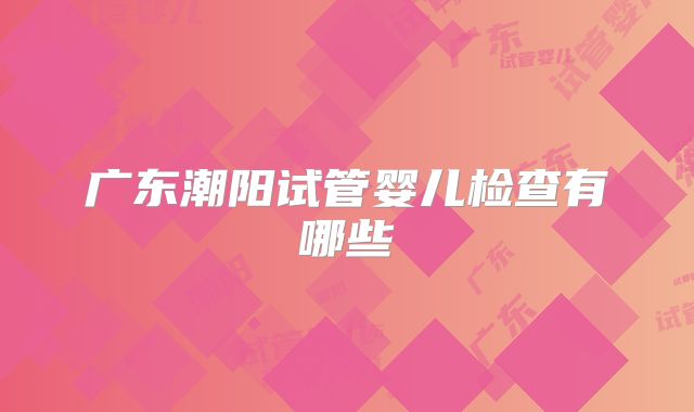 广东潮阳试管婴儿检查有哪些