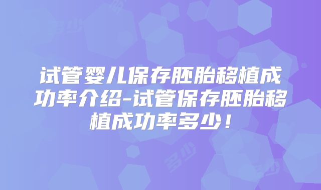 试管婴儿保存胚胎移植成功率介绍-试管保存胚胎移植成功率多少!