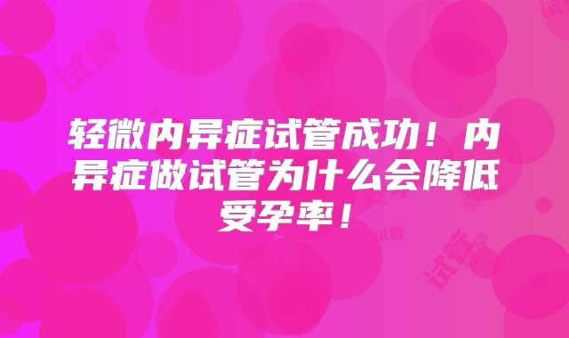 轻微内异症试管成功！内异症做试管为什么会降低受孕率！