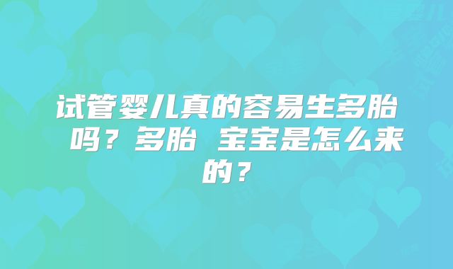 试管婴儿真的容易生多胎 吗？多胎 宝宝是怎么来的？